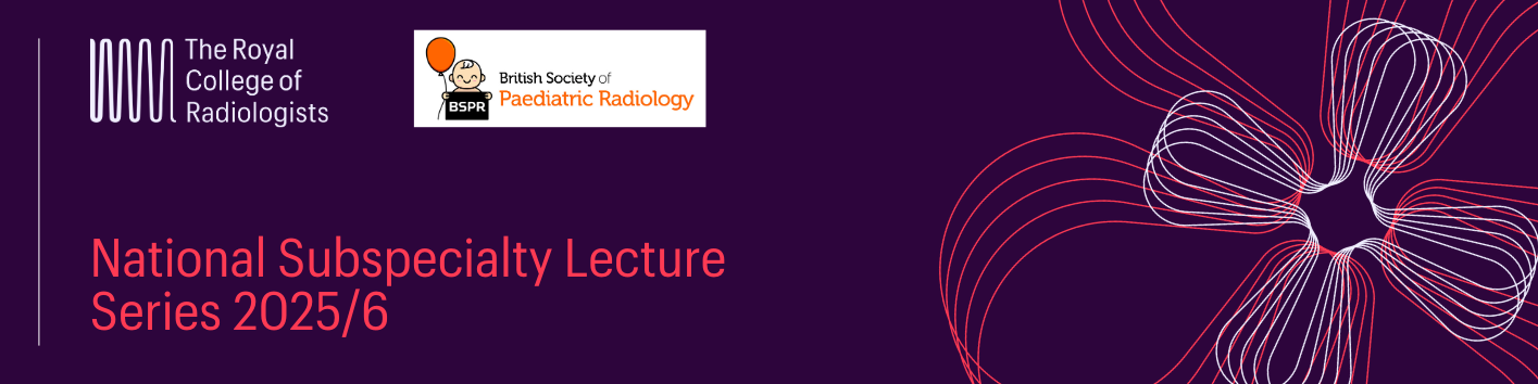 RCR Event: BSPR/RCR- National subspecialty lecture series in paediatric ...